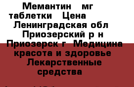 Мемантин 10мг №90 таблетки › Цена ­ 1 500 - Ленинградская обл., Приозерский р-н, Приозерск г. Медицина, красота и здоровье » Лекарственные средства   